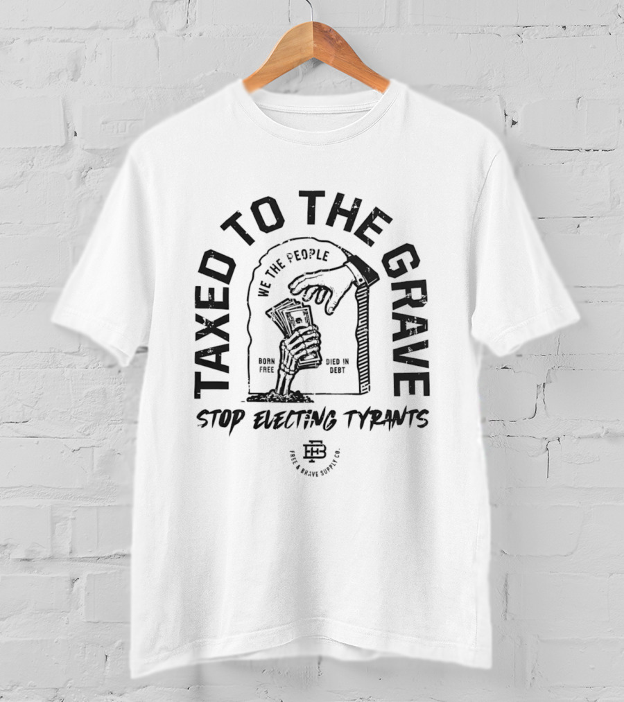 Taxed To The Grave Stop Electing Tyrants We The People Vintage Political T-Shirt