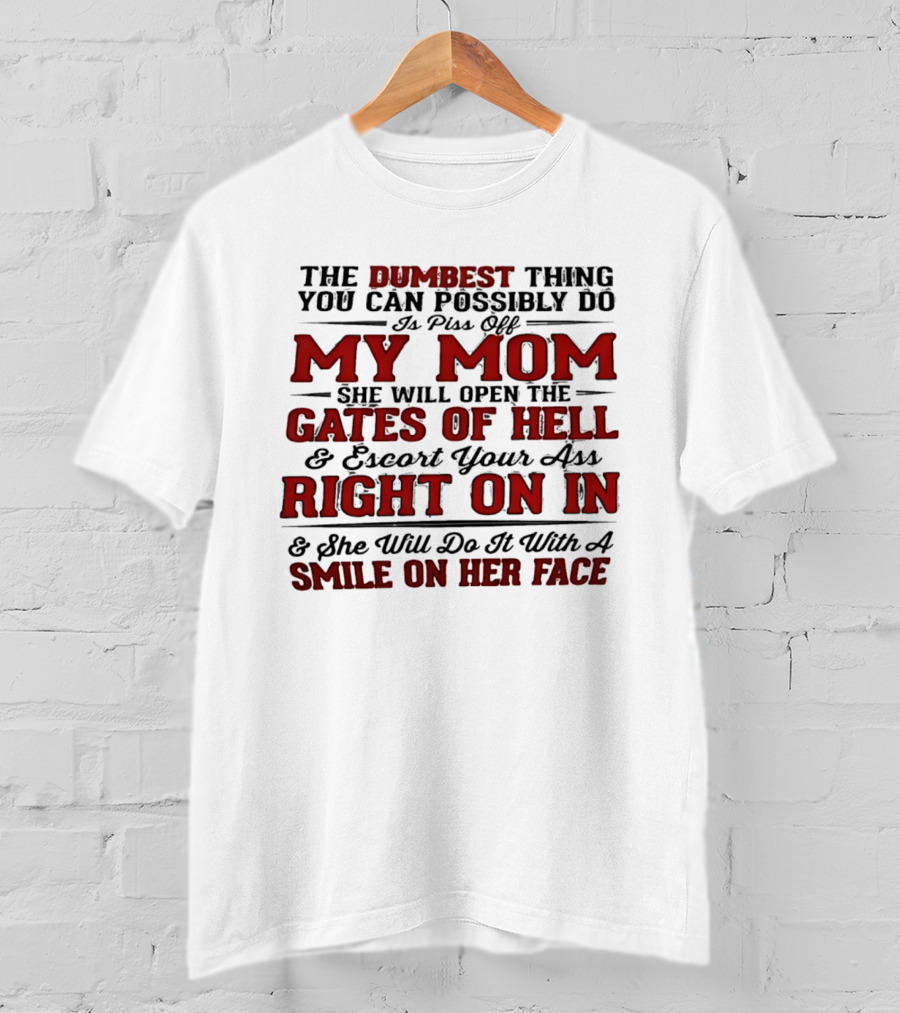 The Dumbest Thing You Can Possibly Do Is Piss Off My Mom She Will Open The Gates Of Hell Escort Your Ass Right On In Smile On Her Face T-Shirt