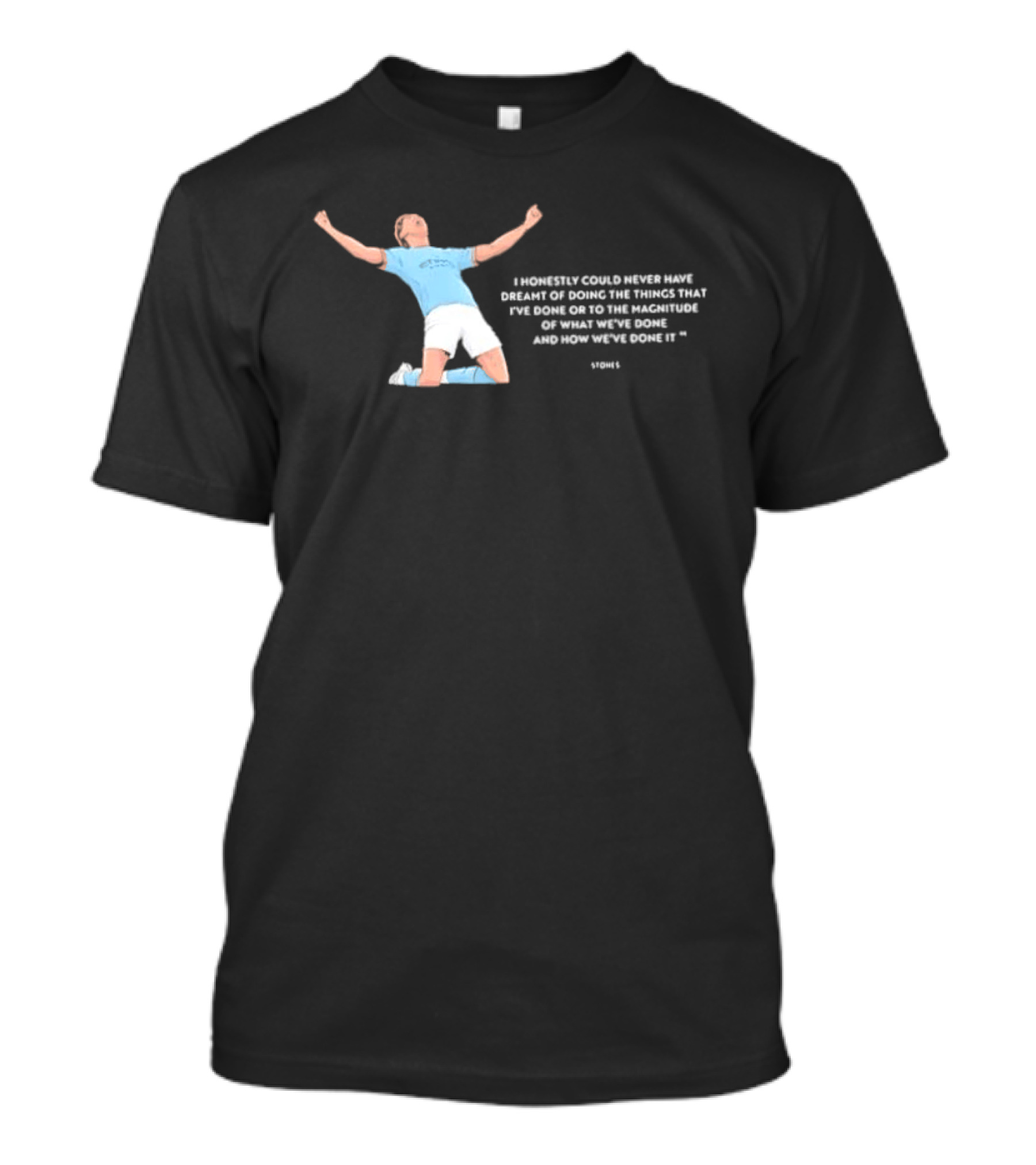 John Stones I Honestly Could Never Have Dreamt Of Doing The Things That T-Shirt
