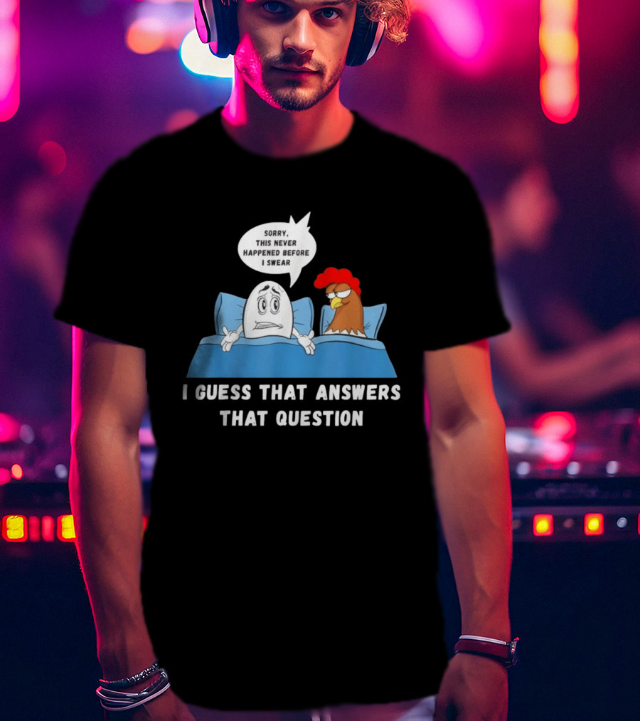 I Guess That Answers That Question Sorry This Never Happened Before I Swear Egg And Chicken In Bed T-Shirt