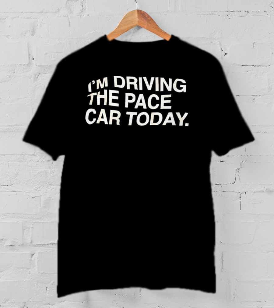 I'm Driving The Pace Car Today Racing Driver T-Shirt