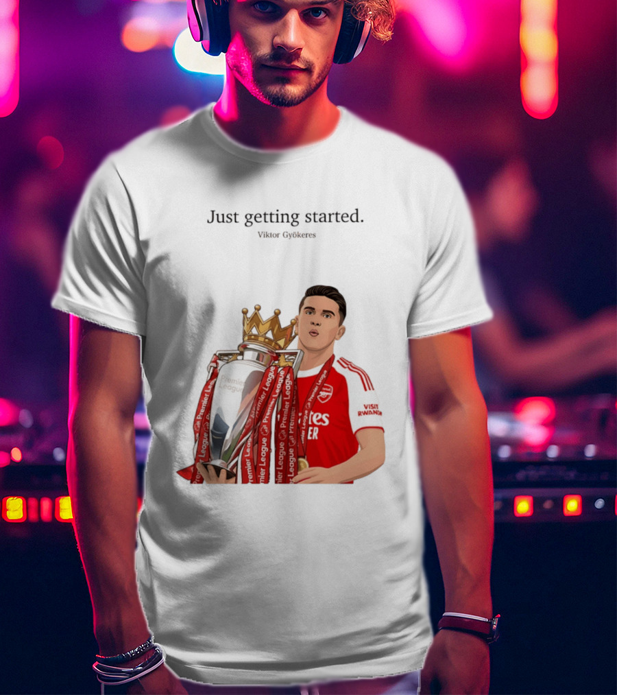 Viktor Gyokeres Premier League Arsenal Just Getting Started T-Shirt