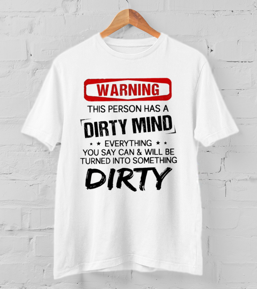 Warning This Person Has A Dirty Mind Everything You Say Can And Will Be Turned Into Something Dirty T-Shirt