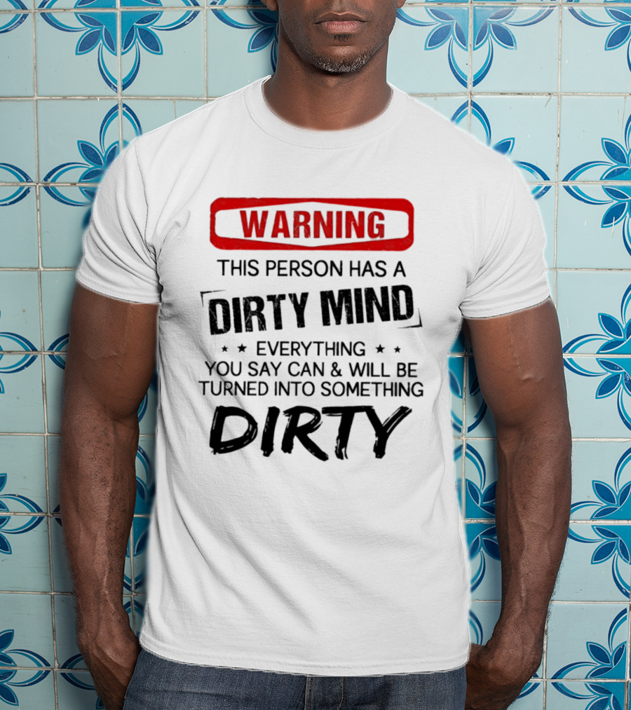 Warning This Person Has A Dirty Mind Everything You Say Can And Will Be Turned Into Something Dirty T-Shirt