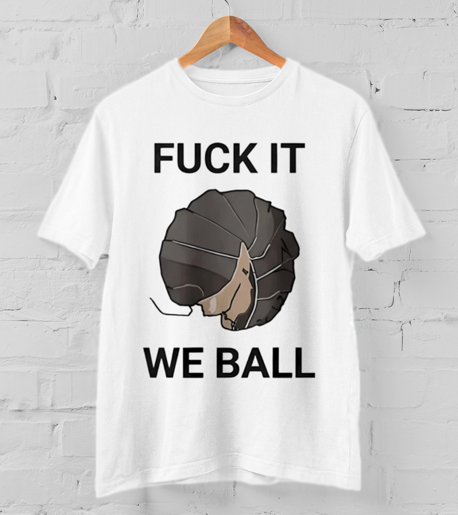 Fuck It We Ball Confidently Moving Forward With Determination T-Shirt