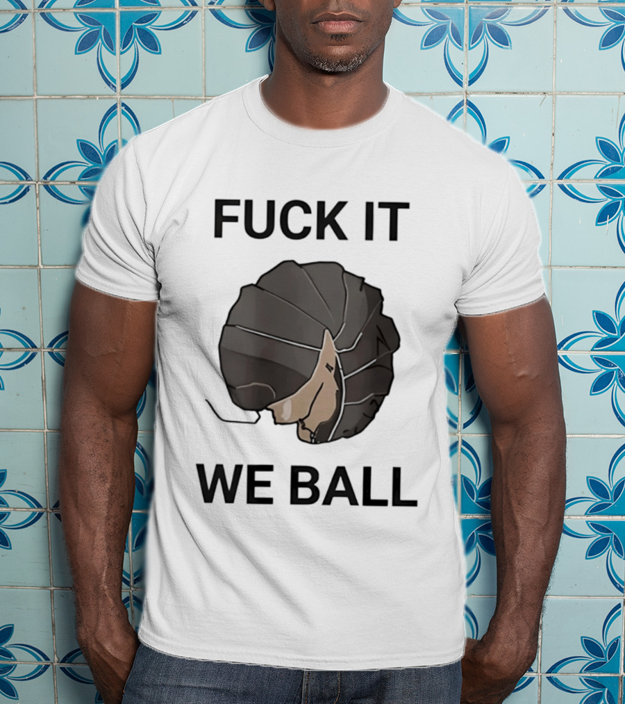Fuck It We Ball Confidently Moving Forward With Determination T-Shirt