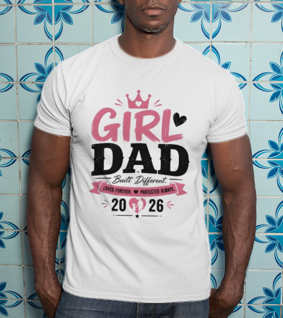 Girl Dad Built Different Loved Forever Protected Always 2026 T-Shirt