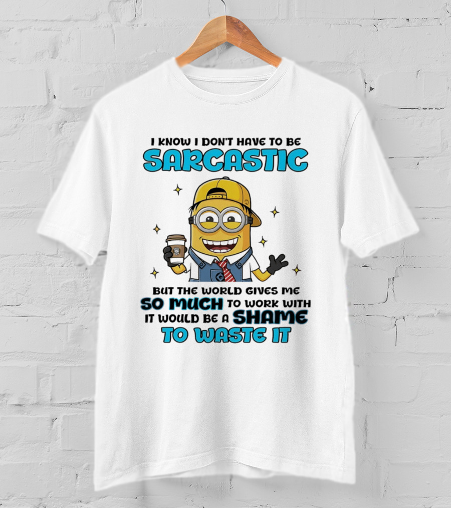 I Know I Don't Have To Be Sarcastic Minion Coffee Humor So Much To Work With It Would Be A Shame To Waste It T-Shirt