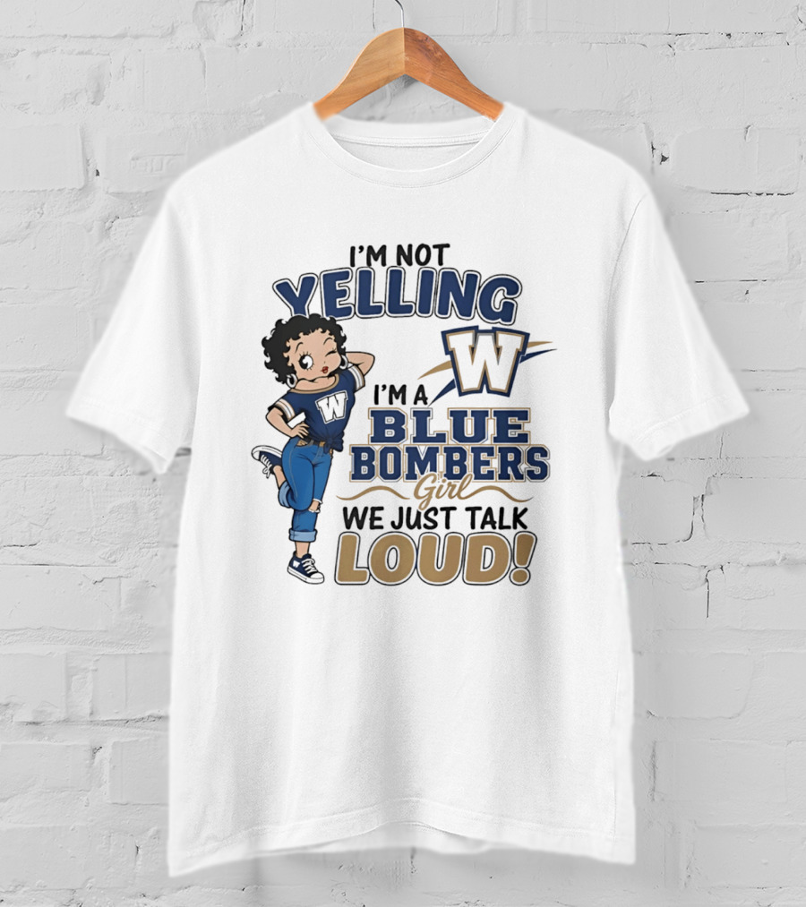 I'm Not Yelling I'm A Blue Bombers Girl We Just Talk Loud W T-Shirt