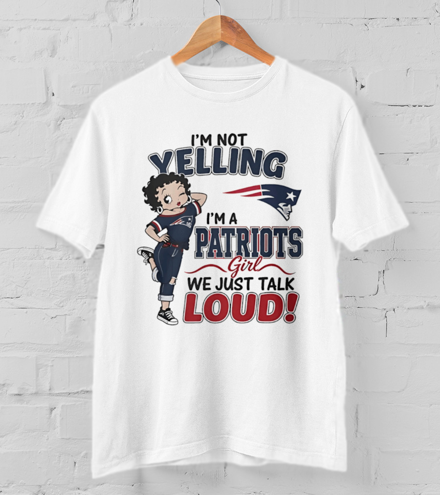 I'm Not Yelling I'm A Patriots Girl We Just Talk Loud T-Shirt