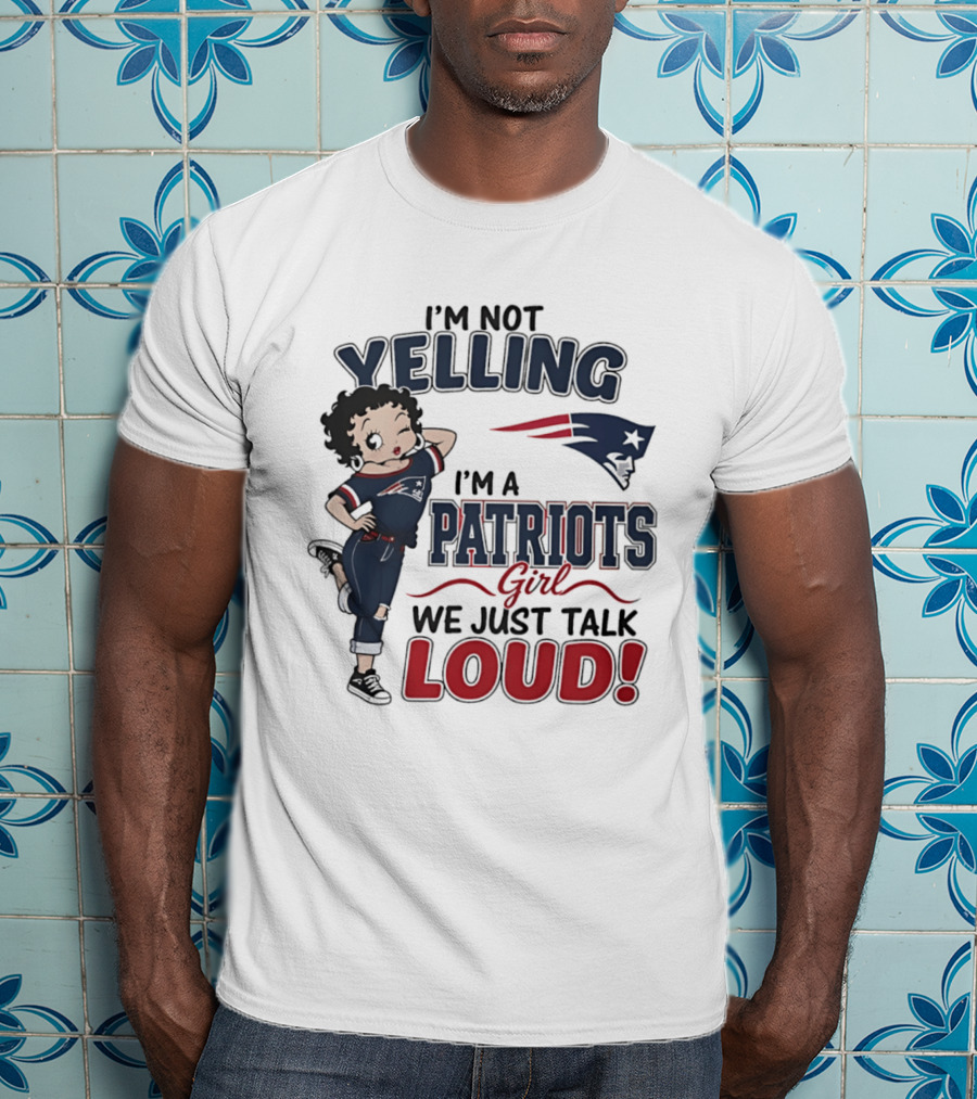 I'm Not Yelling I'm A Patriots Girl We Just Talk Loud T-Shirt
