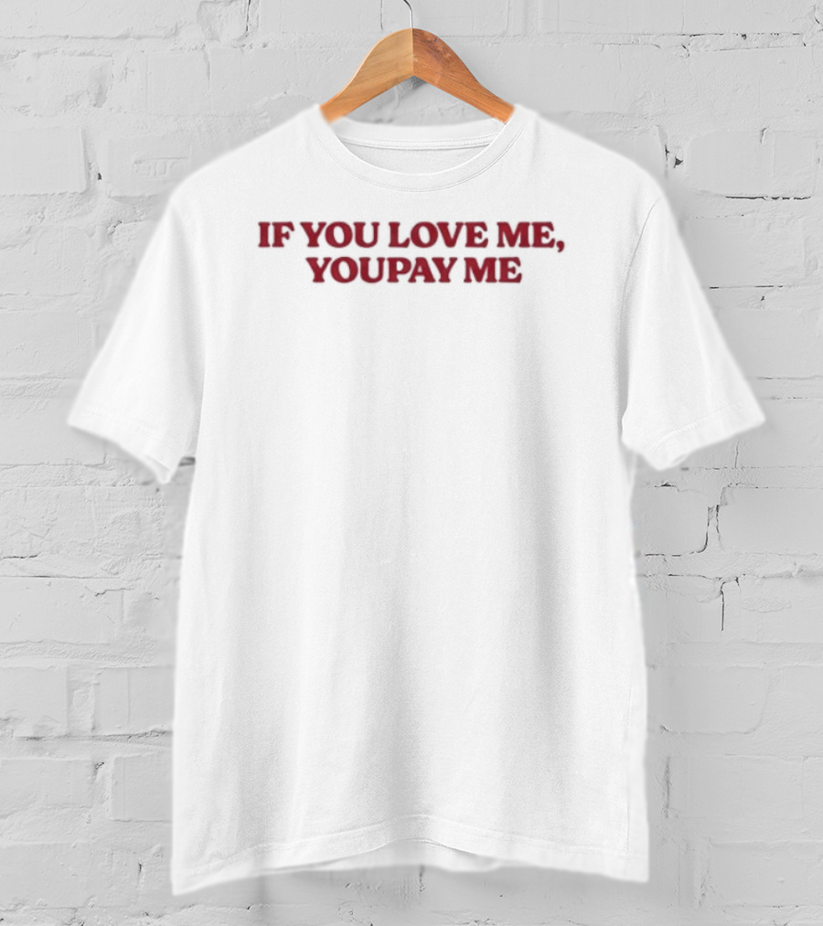 If You Love Me You Pay Me T-Shirt