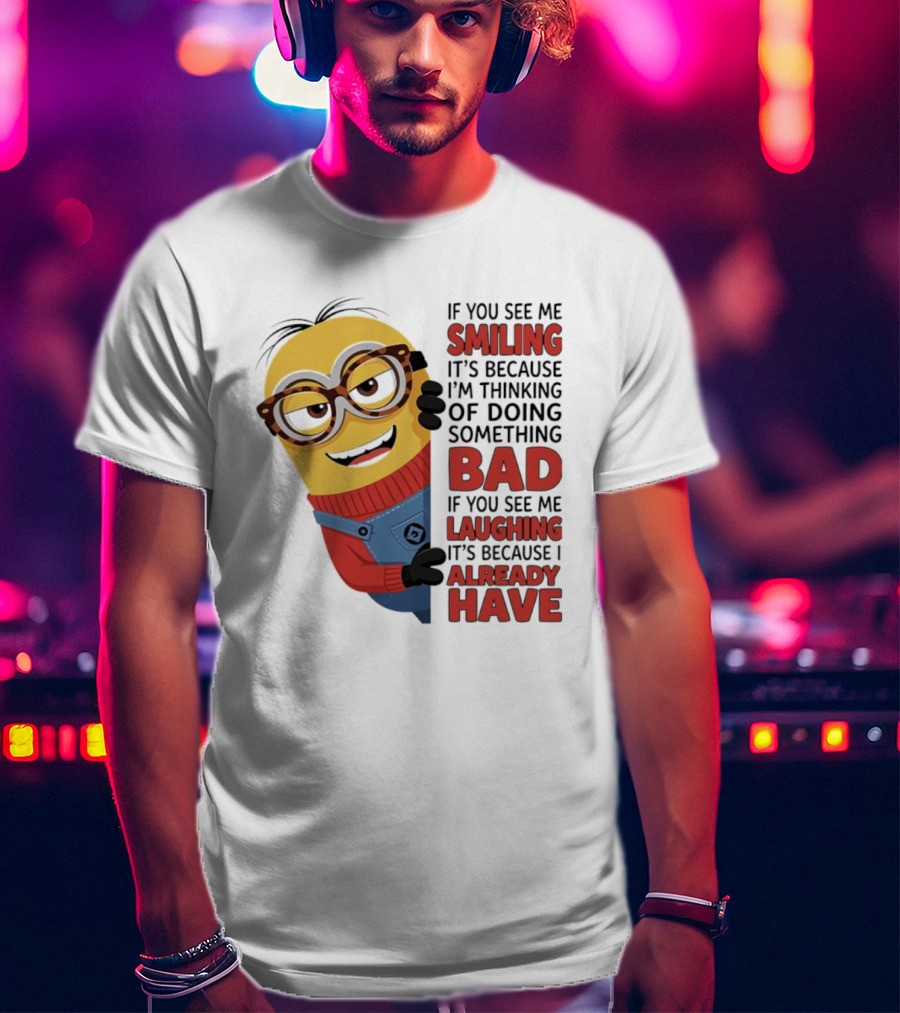 Minions If You See Me Smiling Thinking Of Doing Something Bad Laughing Already Have T-Shirt