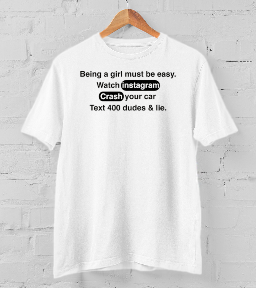 Being A Girl Must Be Easy Instagram Crash Your Car Text 400 Dudes And Lie T-Shirt