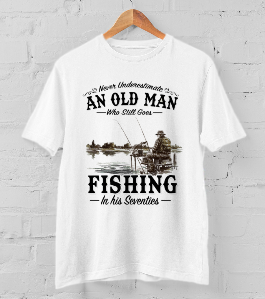 Never Underestimate An Old Man Who Still Goes Fishing In His Seventies T-Shirt