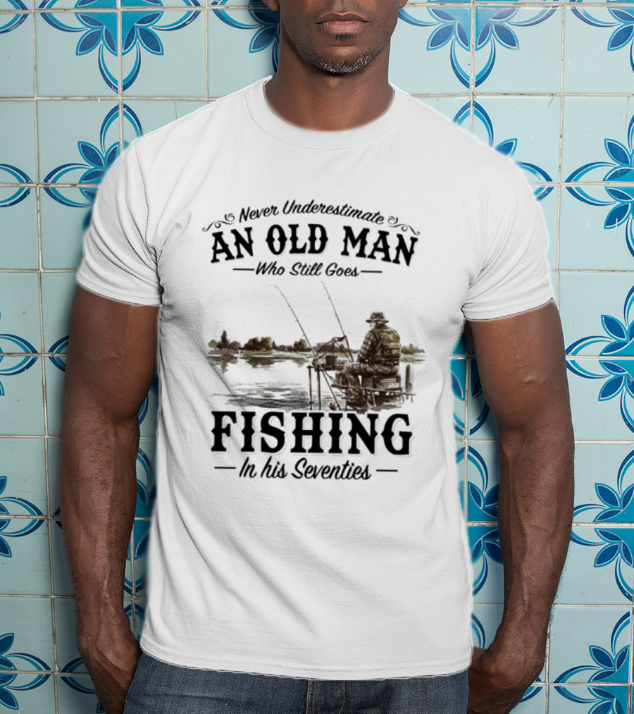 Never Underestimate An Old Man Who Still Goes Fishing In His Seventies T-Shirt