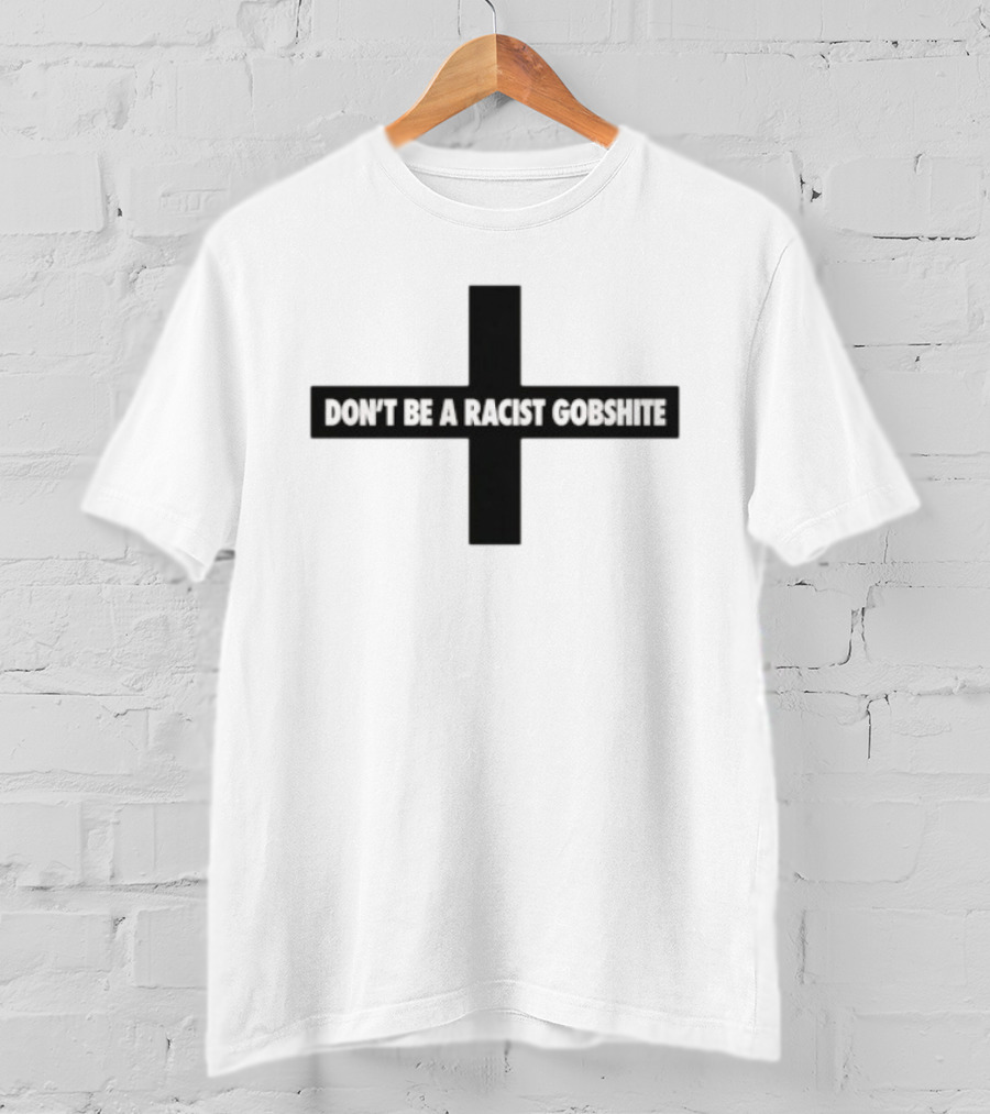 Don't Be A Racist Gobshite Cross Symbol Anti Racism Message T-Shirt
