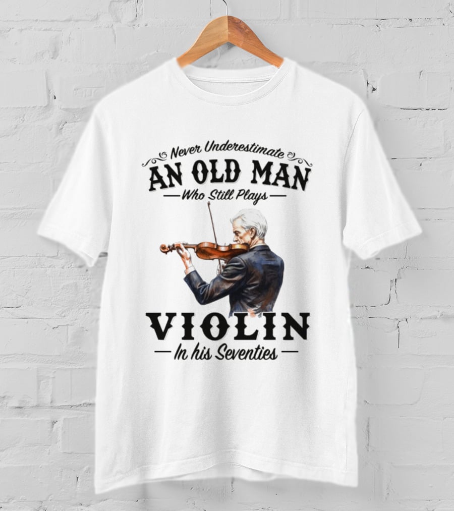 Never Underestimate An Old Man Who Still Plays Violin In His Seventies T-Shirt