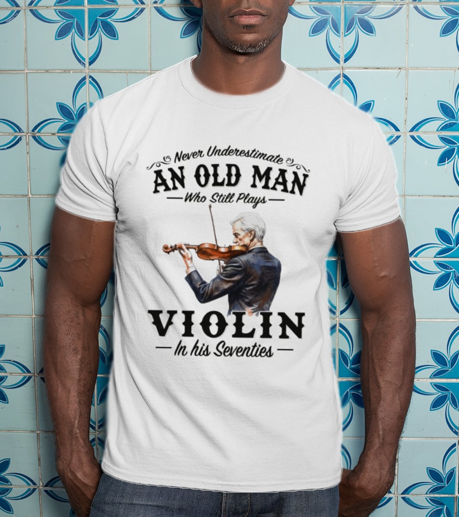 Never Underestimate An Old Man Who Still Plays Violin In His Seventies T-Shirt