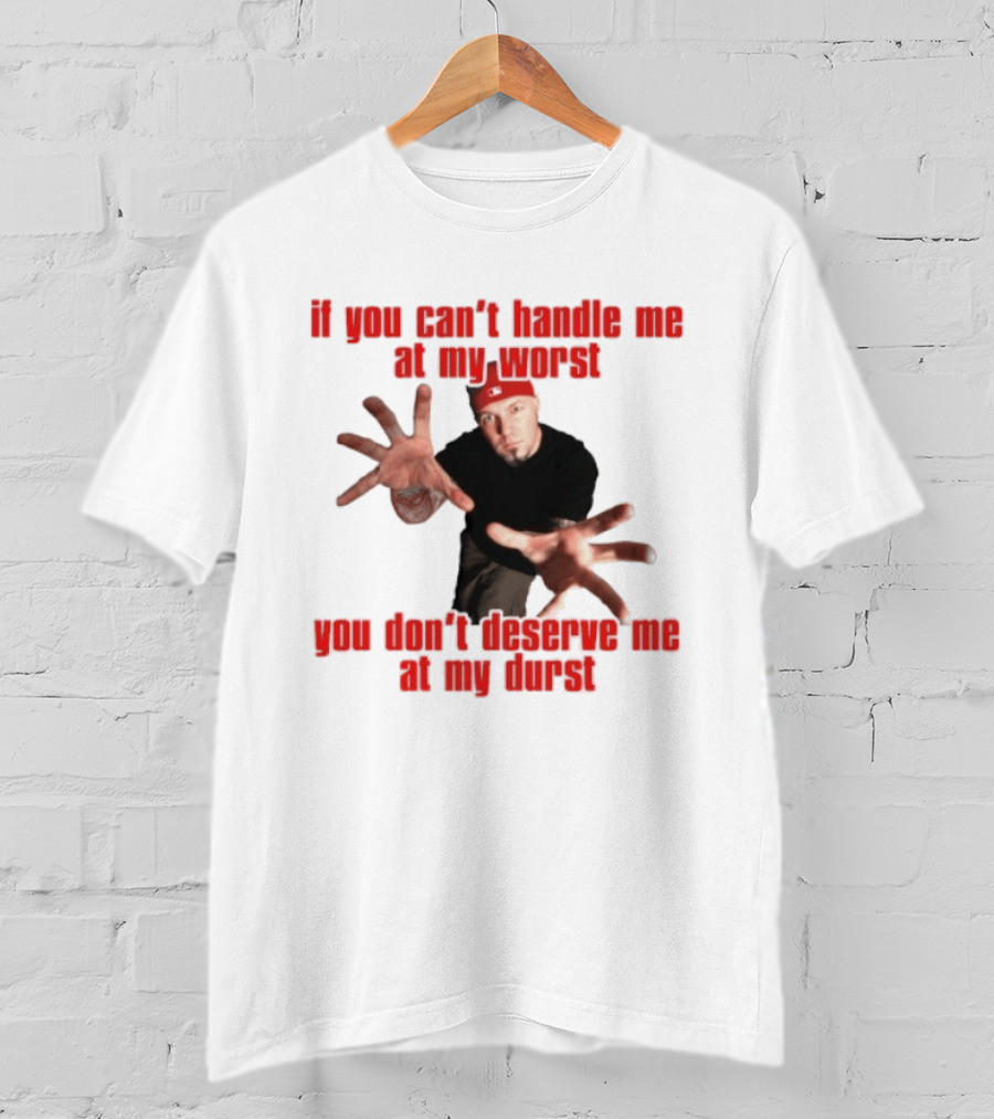 Fred Durst You Can't Handle Me At My Worst You Don't Deserve Me At My Durst T-Shirt