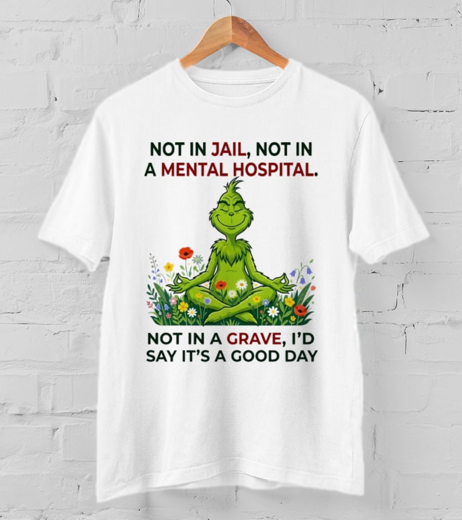Grinch Not In Jail Not In A Mental Hospital Not In A Grave Meditation Good Day T-Shirt