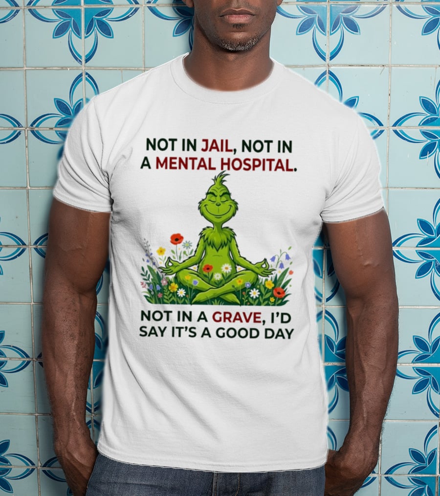 Grinch Not In Jail Not In A Mental Hospital Not In A Grave Meditation Good Day T-Shirt