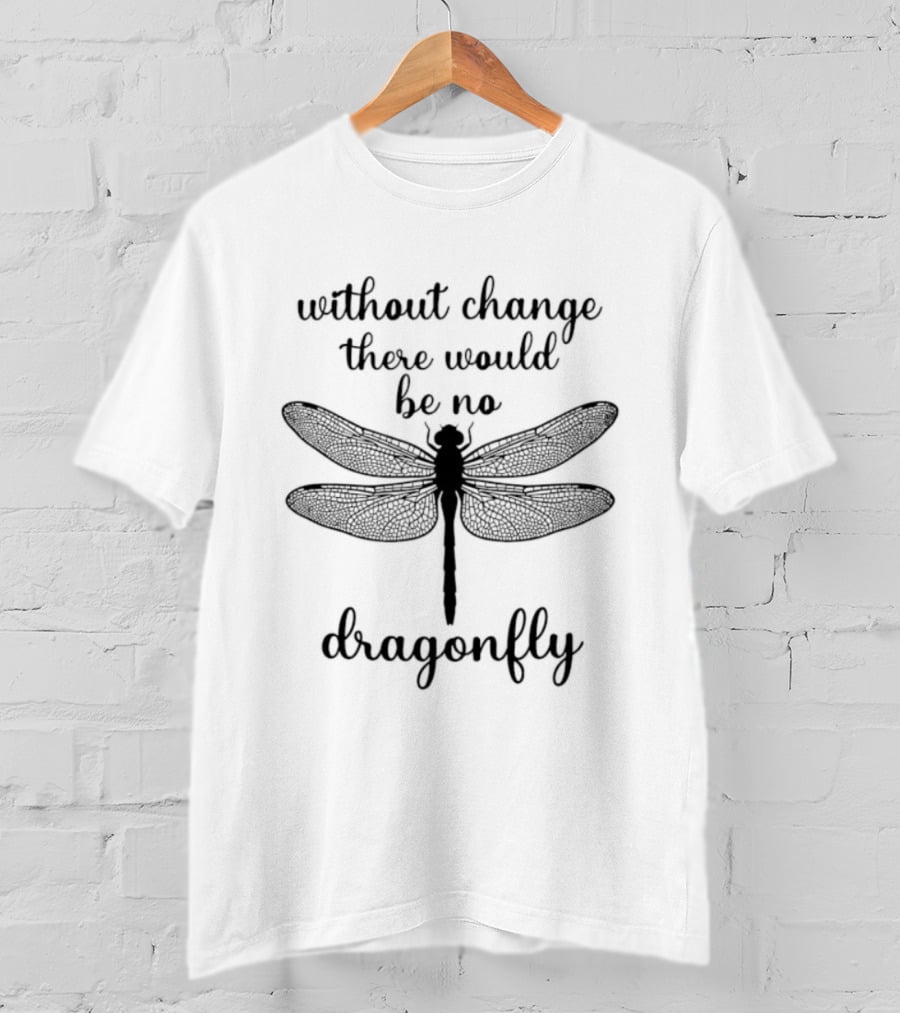 Without Change There Would Be No Dragonfly Inspirational Message T-Shirt