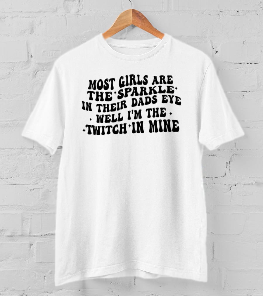 Most Girls Are The Sparkle In Their Dads Eye Well I'm The Twitch In Mine T-Shirt
