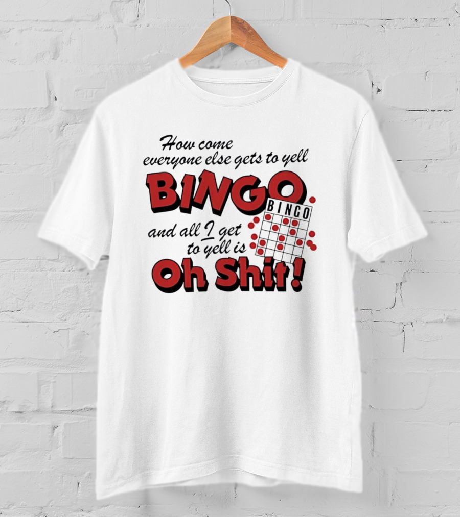 How Come Everyone Else Gets To Yell BINGO And All I Get To Yell Is Oh Shit T-Shirt