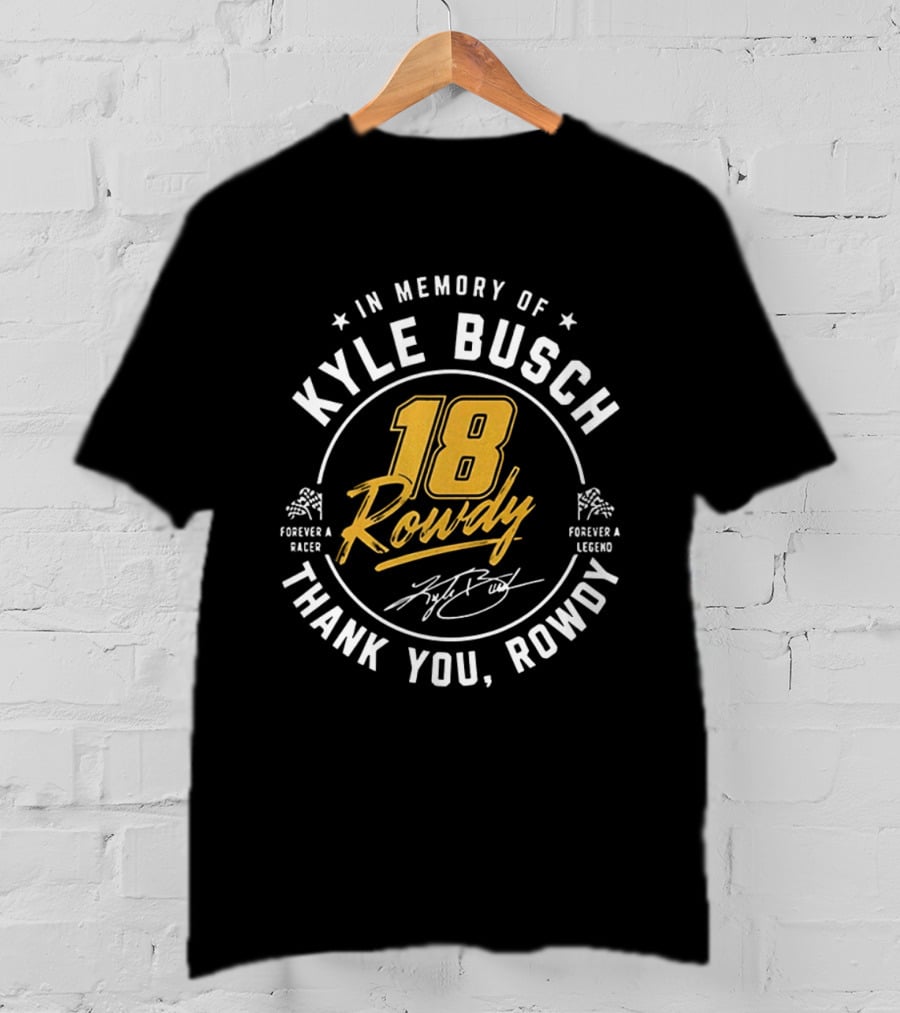 In Memory Of Kyle Busch 18 Rowdy Forever A Racer Forever A Legend Thank You Rowdy T-Shirt