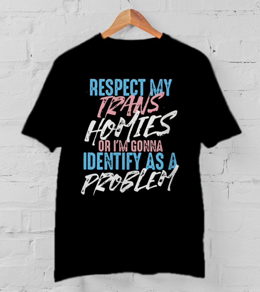 Respect My Trans Homies Identify As A Problem Transgender LGBTQ Support T-Shirt