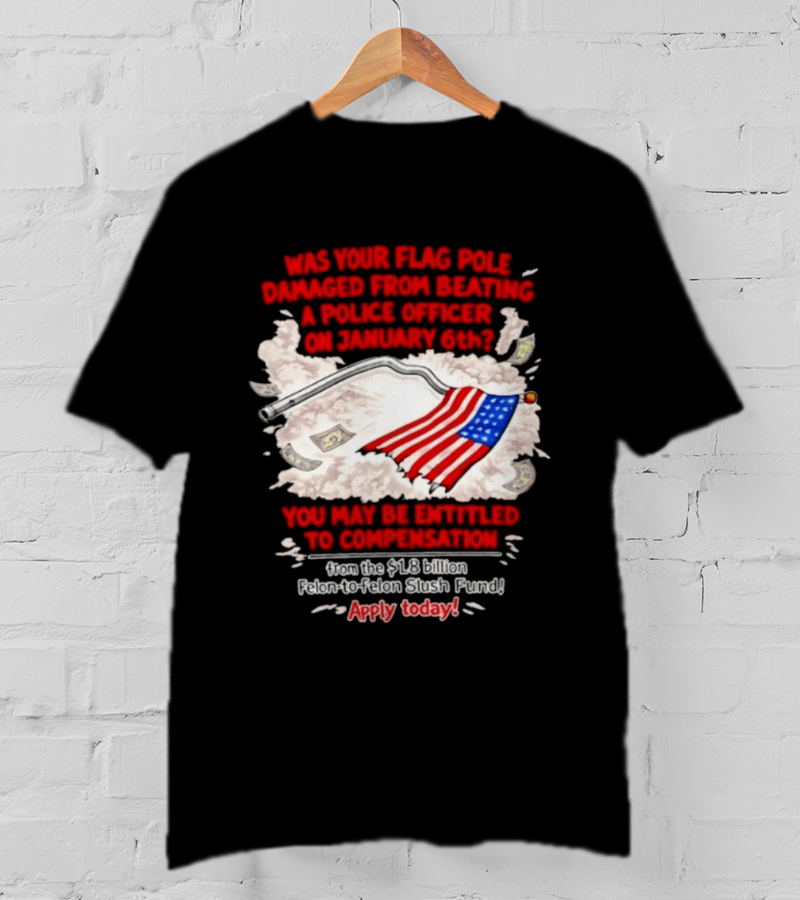 January 6th Flag Pole Damaged Compensation Police Officer Application T-Shirt