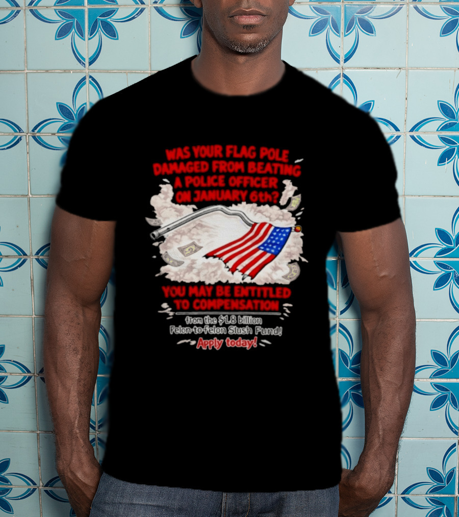 January 6th Flag Pole Damaged Compensation Police Officer Application T-Shirt