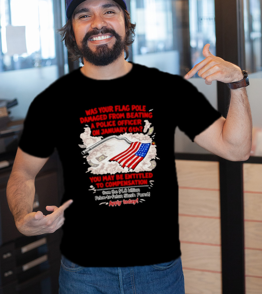 January 6th Flag Pole Damaged Compensation Police Officer Application T-Shirt