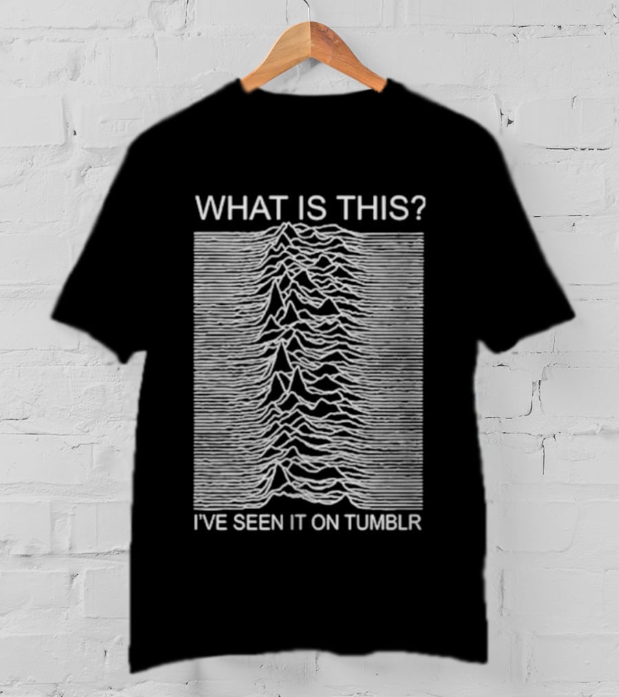 Unknown Pleasures What Is This I've Seen It On Tumblr T-Shirt