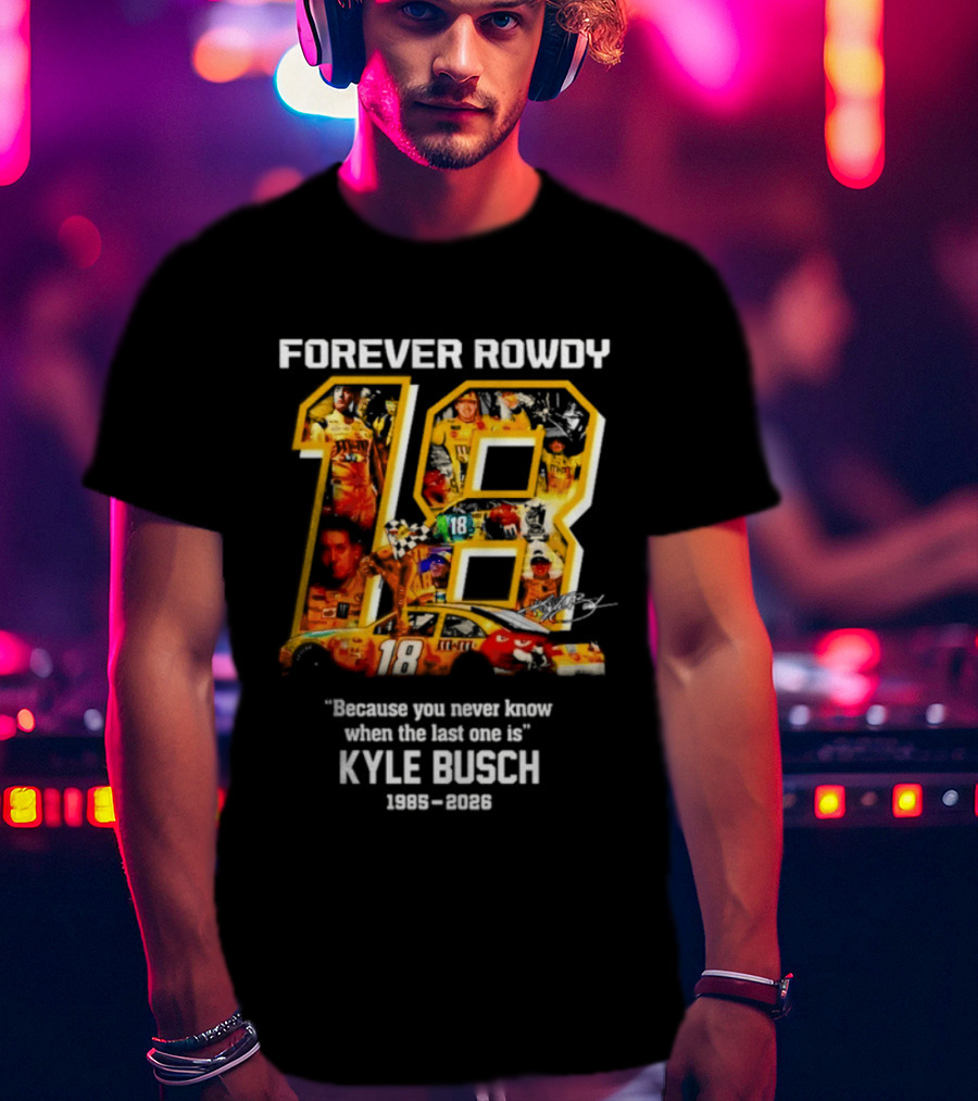 Forever Rowdy 18 Kyle Busch "Because You Never Know When The Last One Is" 2008 2022 T-Shirt
