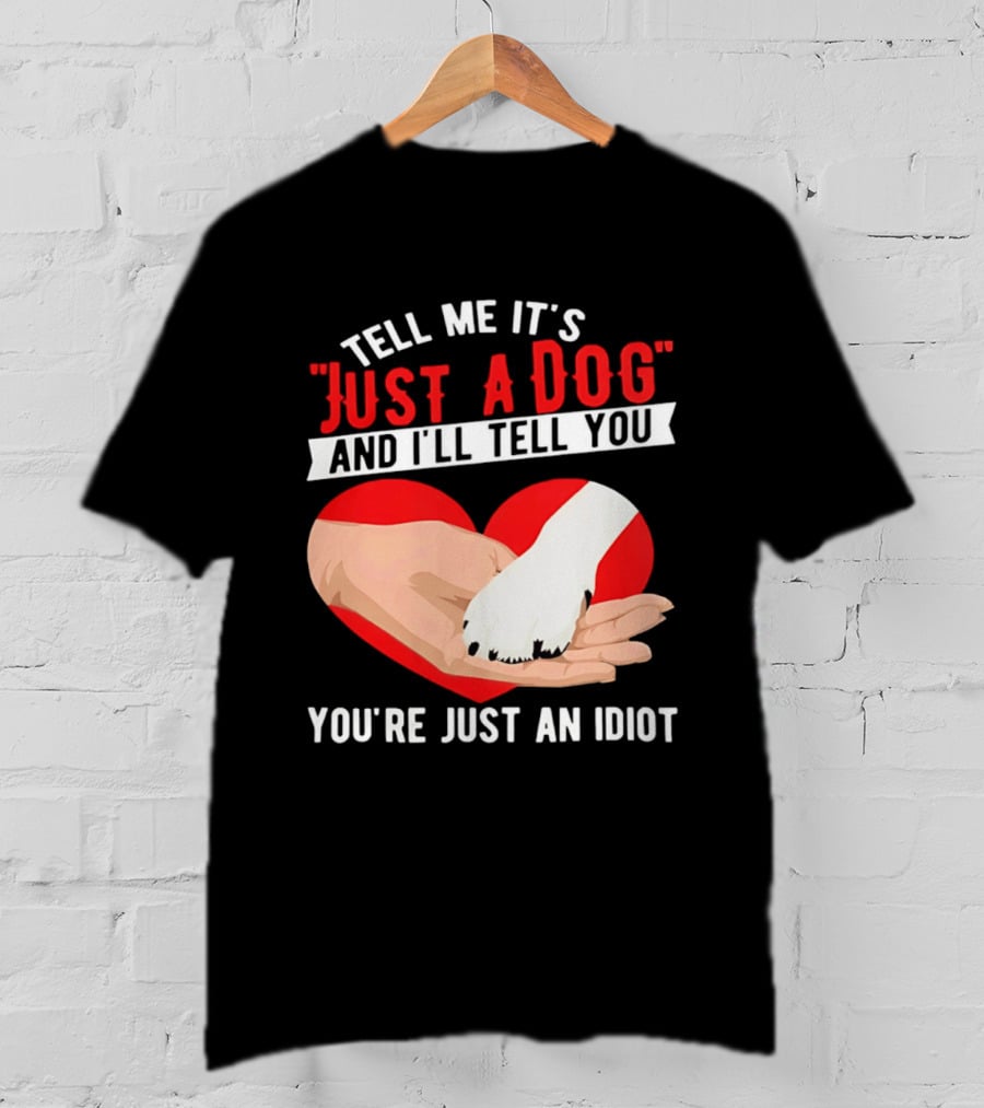 Tell Me It's Just A Dog And I'll Tell You You're Just An Idiot Red Heart And Paw T-Shirt