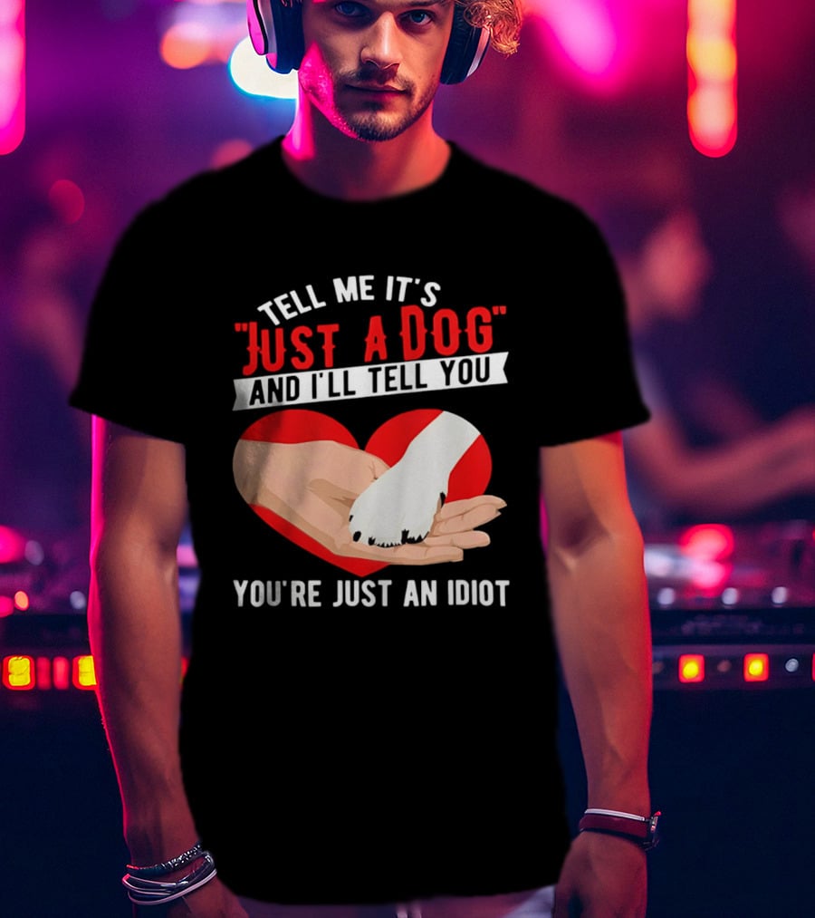 Tell Me It's Just A Dog And I'll Tell You You're Just An Idiot Red Heart And Paw T-Shirt