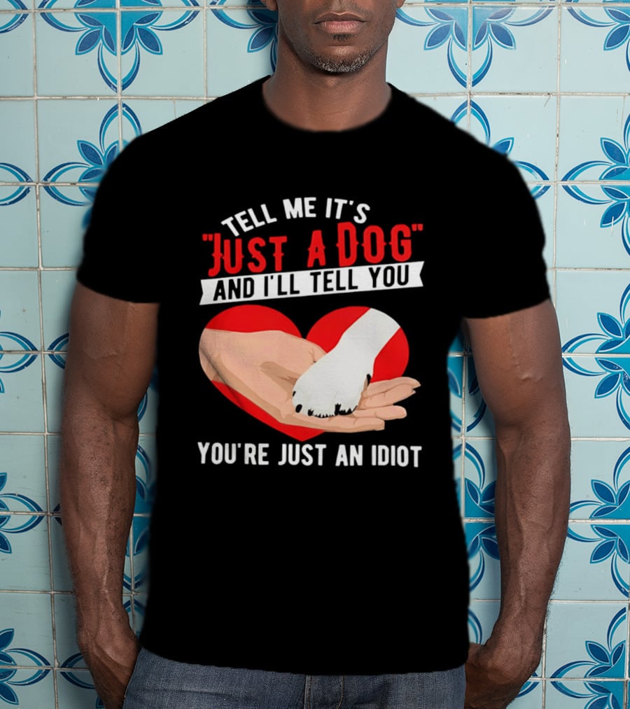 Tell Me It's Just A Dog And I'll Tell You You're Just An Idiot Red Heart And Paw T-Shirt