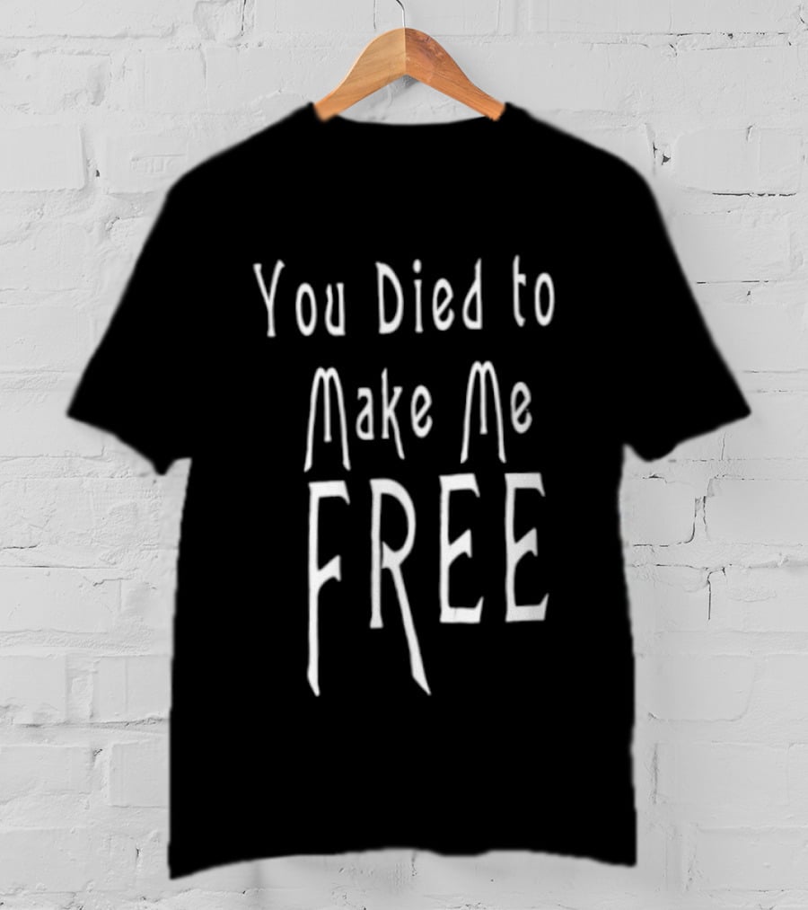 You Died To Make Me Free T-Shirt