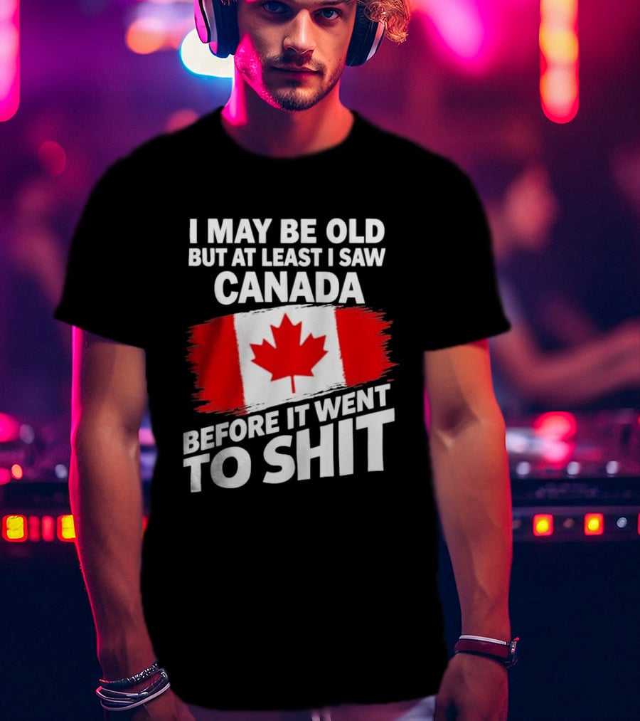 I May Be Old But At Least I Saw Canada Before It Went To Shit Maple Leaf Flag T-Shirt