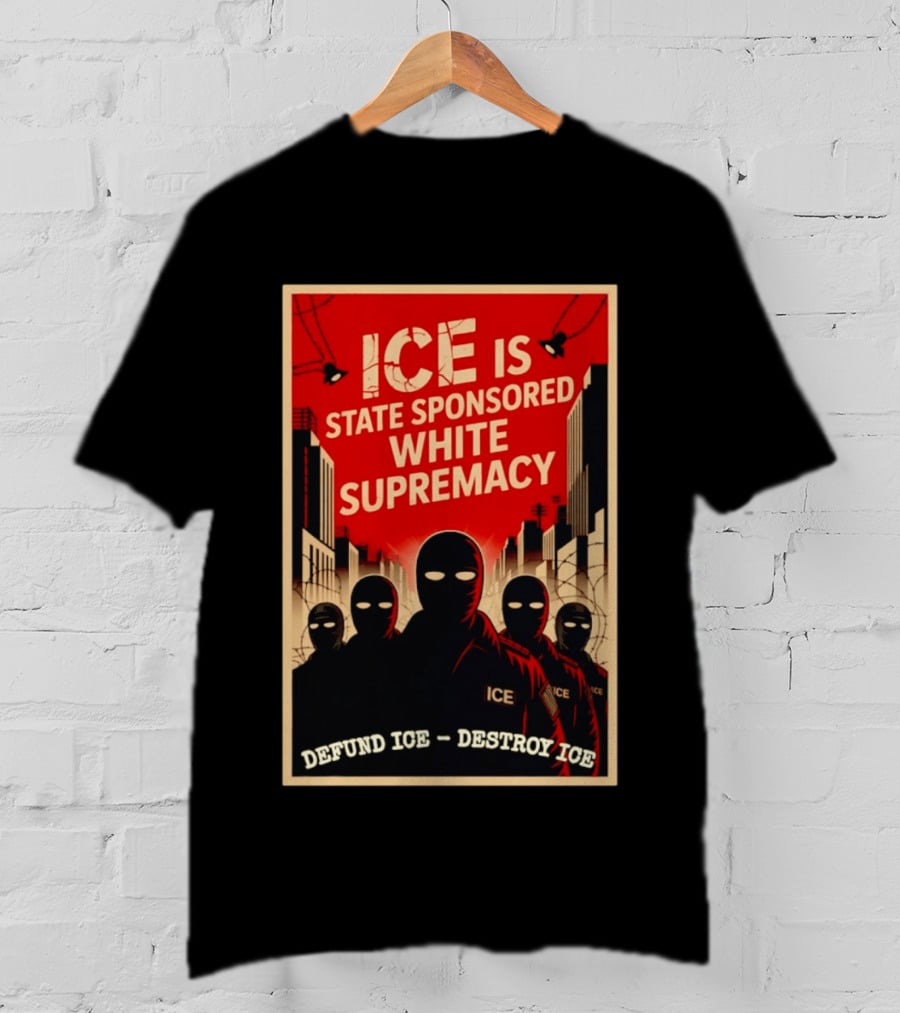 ICE Is State Sponsored White Supremacy Defund ICE Destroy ICE T-Shirt