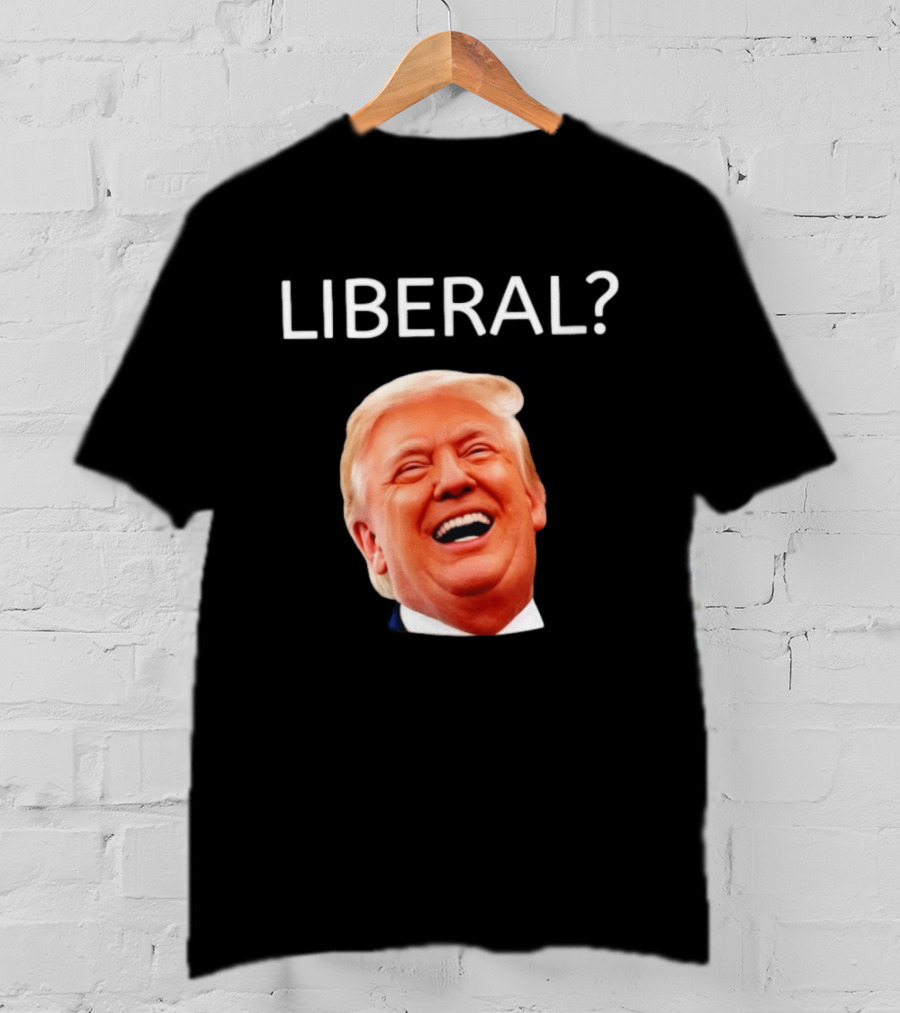 Liberal? Trump Laughing Image Parody Expression T-Shirt