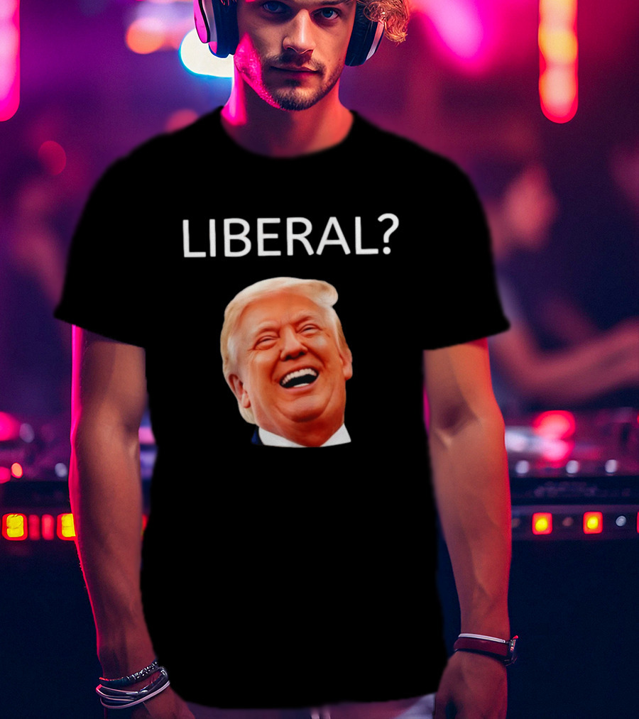 Liberal? Trump Laughing Image Parody Expression T-Shirt