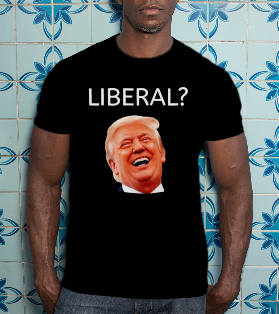 Liberal? Trump Laughing Image Parody Expression T-Shirt