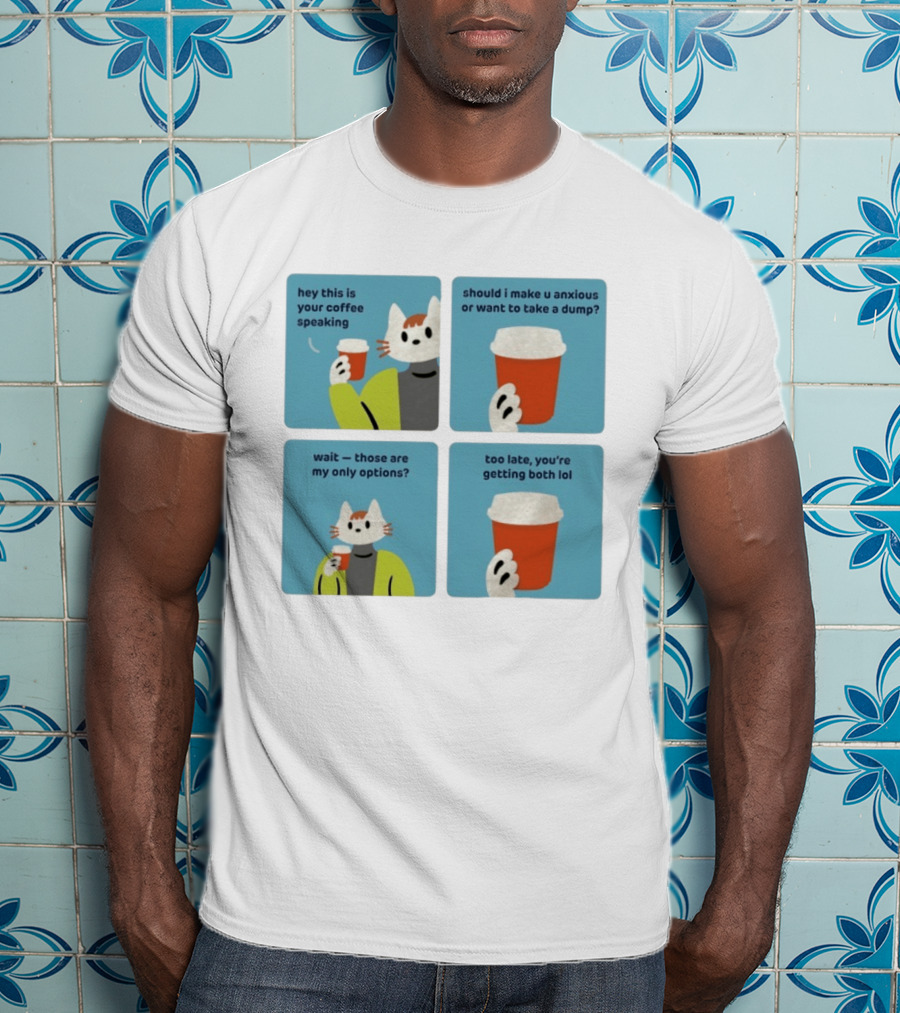 Hey This Is Your Coffee Speaking Wait Those Are My Only Options Should I Make You Anxious Or Want To Take A Dump Too Late You're Getting Both Lol T-Shirt