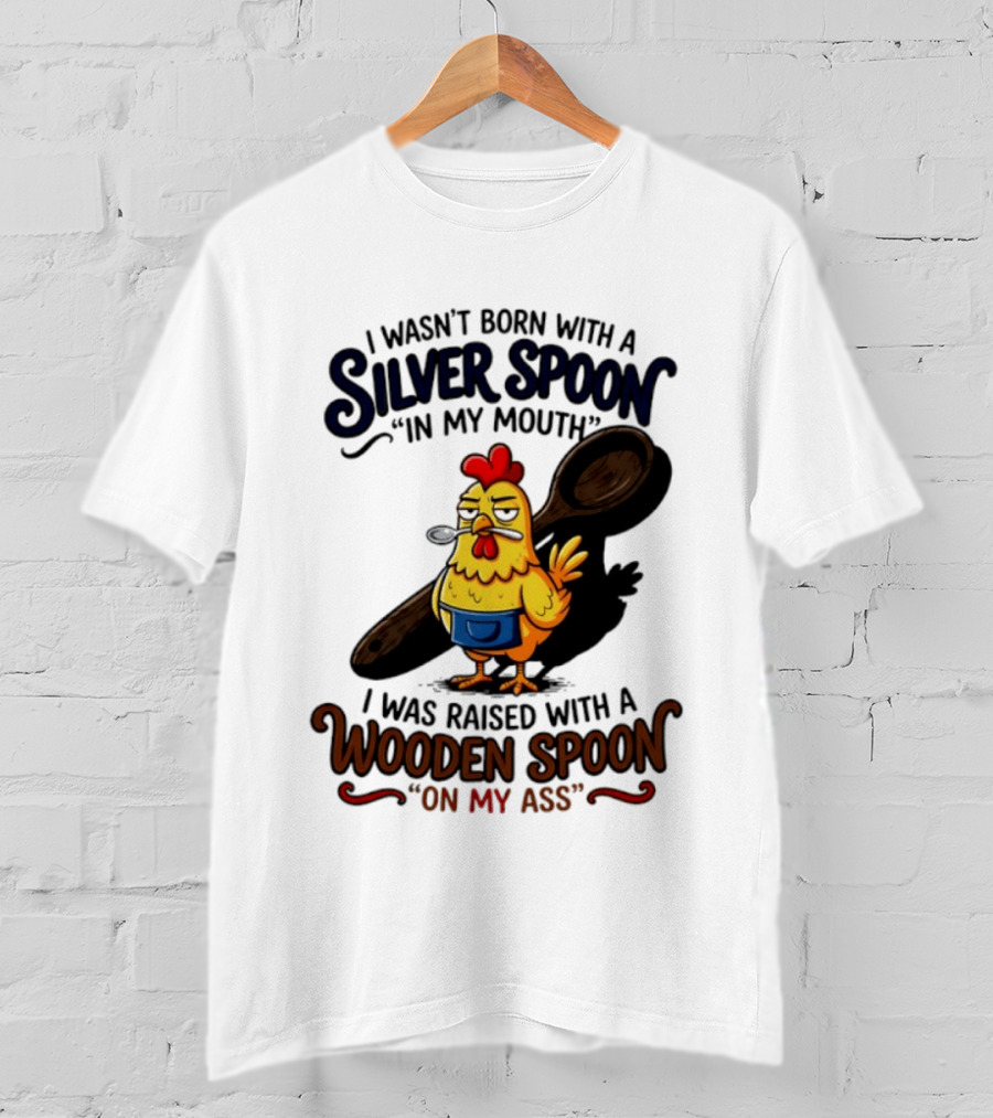 I Wasn't Born With A Silver Spoon In My Mouth Chick Raised With A Wooden Spoon On My Ass T-Shirt