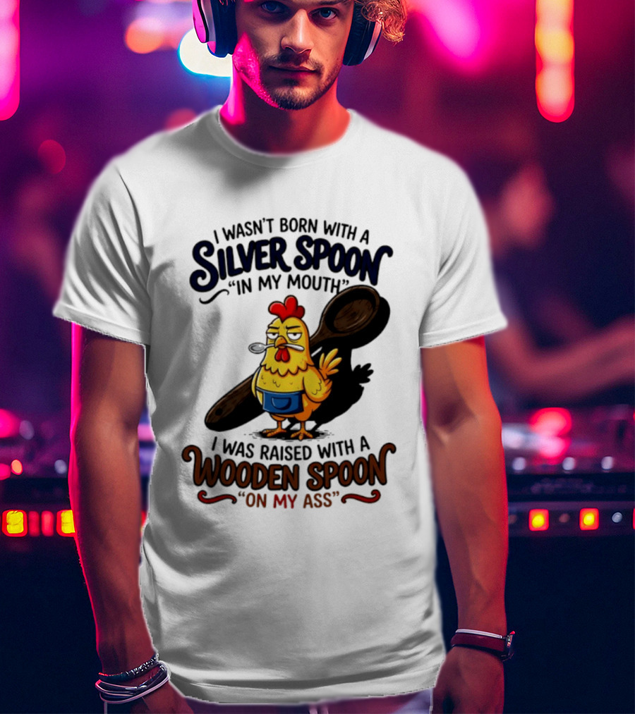 I Wasn't Born With A Silver Spoon In My Mouth Chick Raised With A Wooden Spoon On My Ass T-Shirt