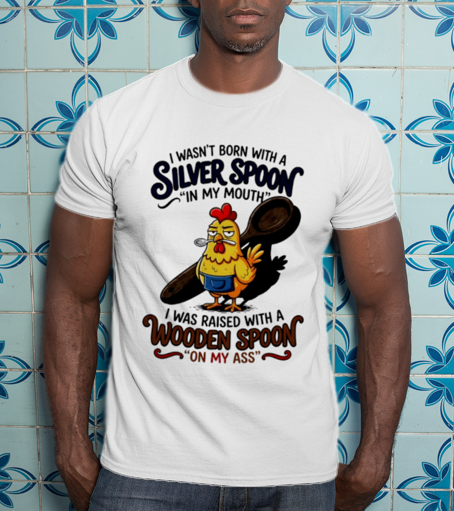I Wasn't Born With A Silver Spoon In My Mouth Chick Raised With A Wooden Spoon On My Ass T-Shirt