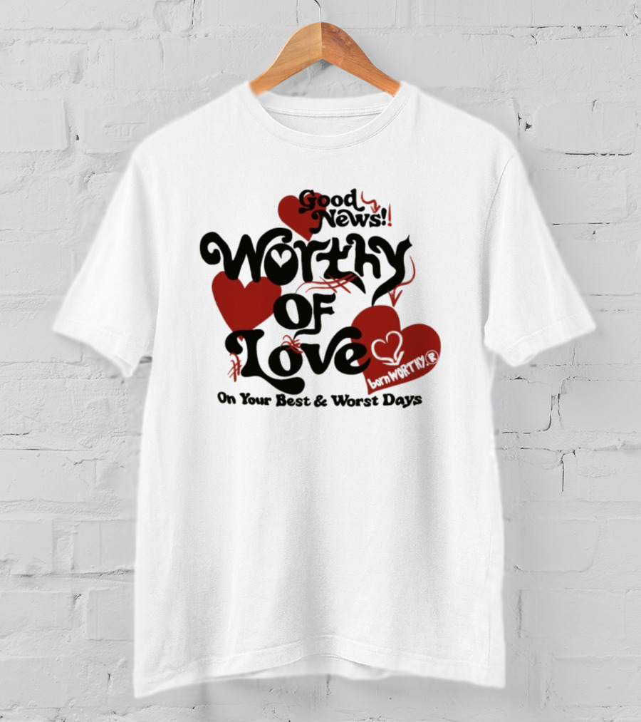 Good News Worthy Of Love On Your Best & Worst Days Heart Artistry T-Shirt
